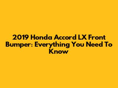 2019 Honda Accord LX Front Bumper: Everything You Need To Know