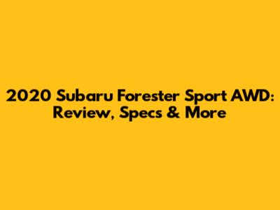 2020 Subaru Forester Sport AWD: Review, Specs & More