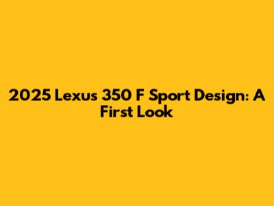 2025 Lexus 350 F Sport Design: A First Look