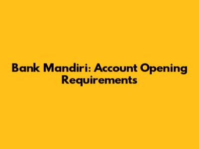 Bank Mandiri: Account Opening Requirements