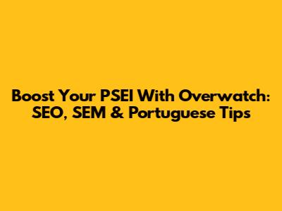 Boost Your PSEI With Overwatch: SEO, SEM & Portuguese Tips