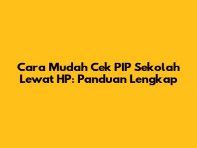 Cara Mudah Cek PIP Sekolah Lewat HP: Panduan Lengkap