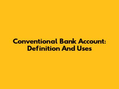 Conventional Bank Account: Definition And Uses