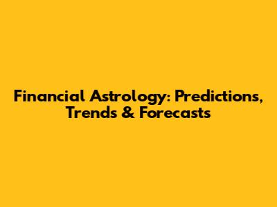 Financial Astrology: Predictions, Trends & Forecasts