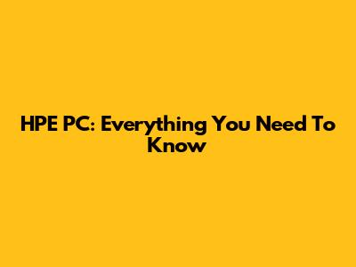 HPE PC: Everything You Need To Know
