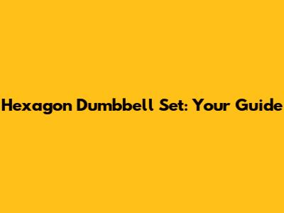 Hexagon Dumbbell Set: Your Guide