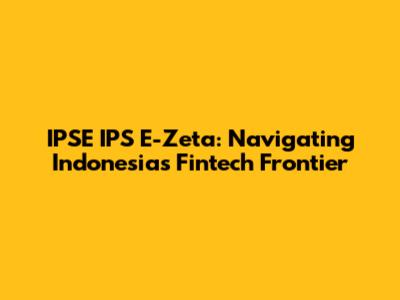 IPSE IPS E-Zeta: Navigating Indonesia's Fintech Frontier