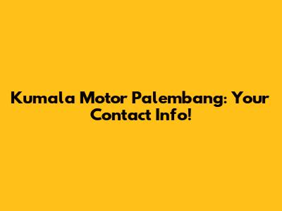 Kumala Motor Palembang: Your Contact Info!