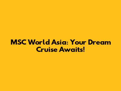 MSC World Asia: Your Dream Cruise Awaits!