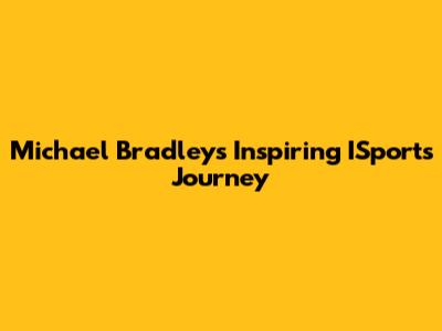 Michael Bradley's Inspiring ISports Journey
