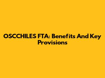 OSCCHILES FTA: Benefits And Key Provisions