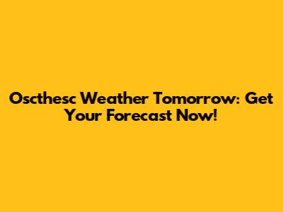 Oscthesc Weather Tomorrow: Get Your Forecast Now!