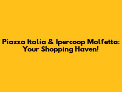 Piazza Italia & Ipercoop Molfetta: Your Shopping Haven!