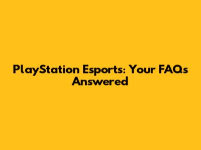 PlayStation Esports: Your FAQs Answered