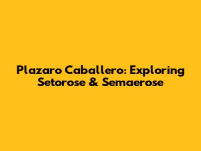 Plazaro Caballero: Exploring Setorose & Semaerose