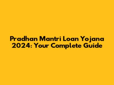 Pradhan Mantri Loan Yojana 2024: Your Complete Guide