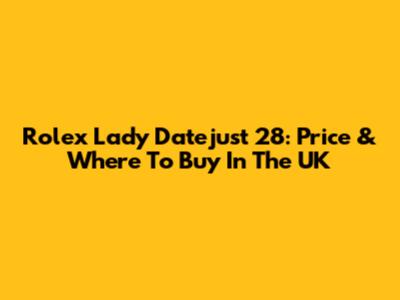 Rolex Lady Datejust 28: Price & Where To Buy In The UK