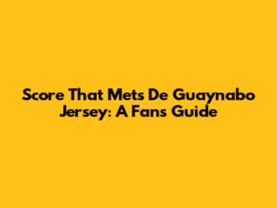Score That Mets De Guaynabo Jersey: A Fan's Guide