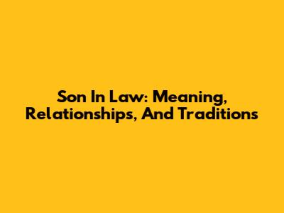 Son In Law: Meaning, Relationships, And Traditions