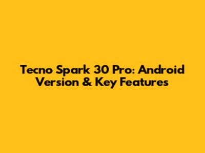Tecno Spark 30 Pro: Android Version & Key Features