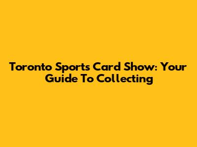 Toronto Sports Card Show: Your Guide To Collecting