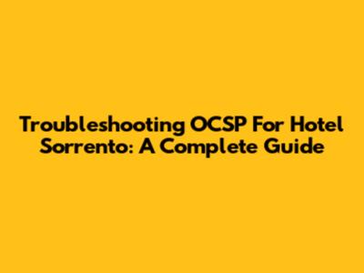 Troubleshooting OCSP For Hotel Sorrento: A Complete Guide