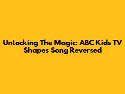 Unlocking The Magic: ABC Kids TV Shapes Song Reversed