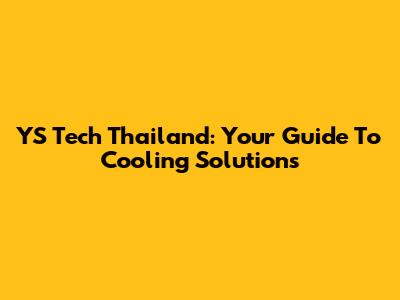 YS Tech Thailand: Your Guide To Cooling Solutions